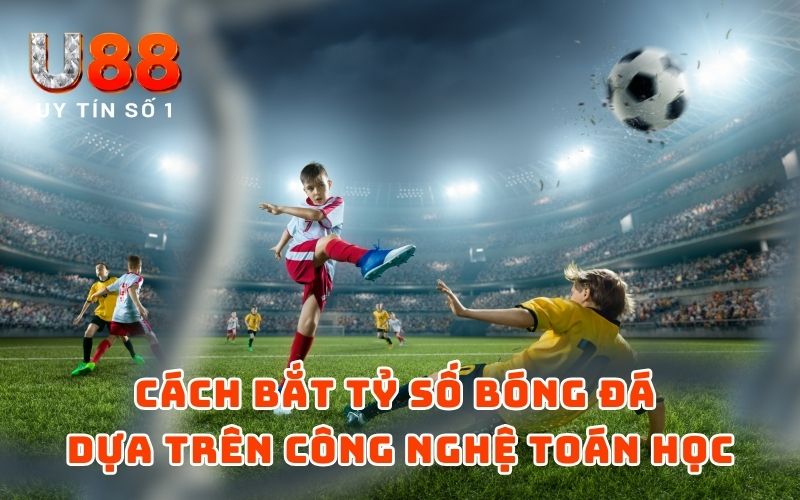Cách Bắt Tỷ Số Bóng Đá Theo Công Nghệ Toán Học - 2025 2 Cách bắt tỷ số bóng đá dựa trên công nghệ toán học