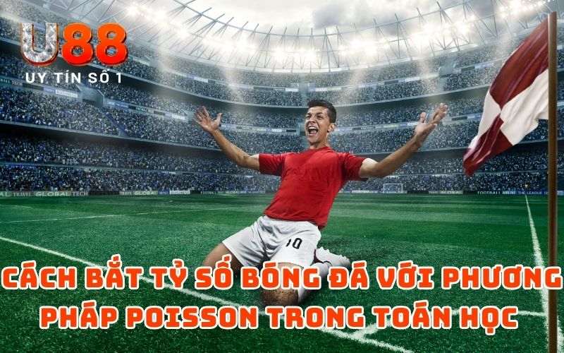 Cách Bắt Tỷ Số Bóng Đá Theo Công Nghệ Toán Học - 2025 3 Cách bắt tỷ số bóng đá với phương pháp Poisson trong toán học