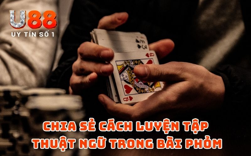 Thuật Ngữ Bài Phỏm: Tổng Hợp Từ A - Z Cho Người Chơi Mới 5 Chia sẻ cách luyện tập thuật ngữ trong bài phỏm