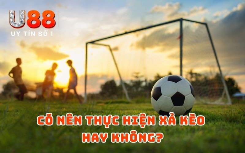 Xả Kèo Là Gì? Cách Xả Kèo U88 Chuẩn Chỉnh Nhất 2025 3 Có nên thực hiện xả kèo hay không?