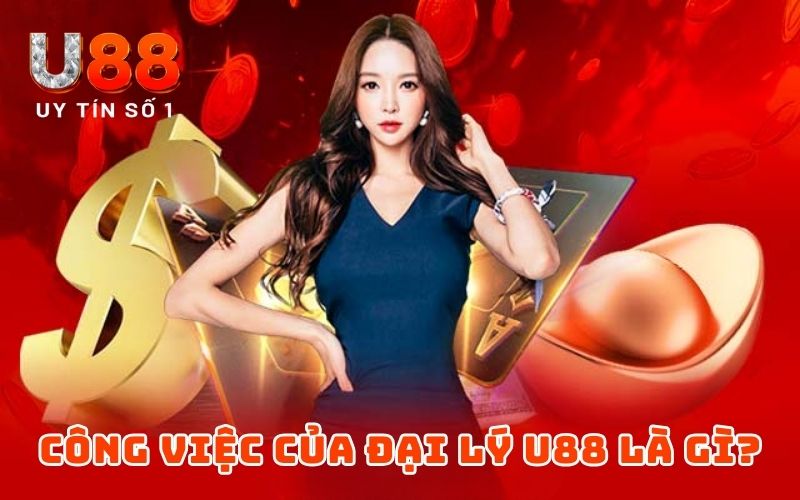 Đại Lý 1 Công việc của đại lý U88 là gì?