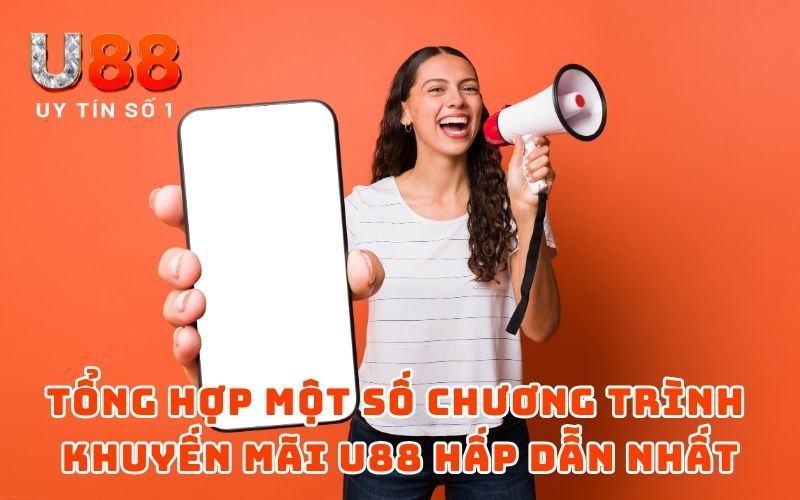 Khuyến Mãi 1 Tổng hợp một số chương trình khuyến mãi U88 hấp dẫn nhất